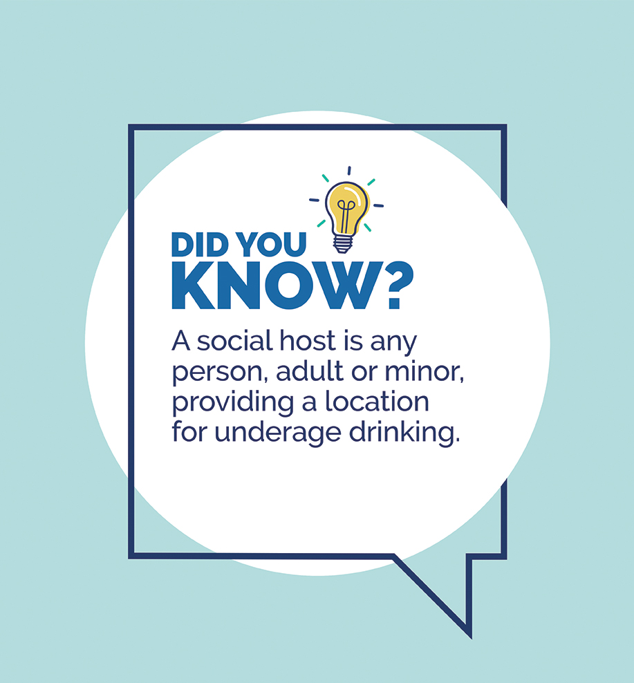 Did you know? A social host is any person, adult or minor, providing a location for underage drinking.